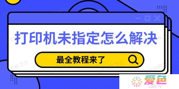 打印机未指定怎么解决 最全教程来了