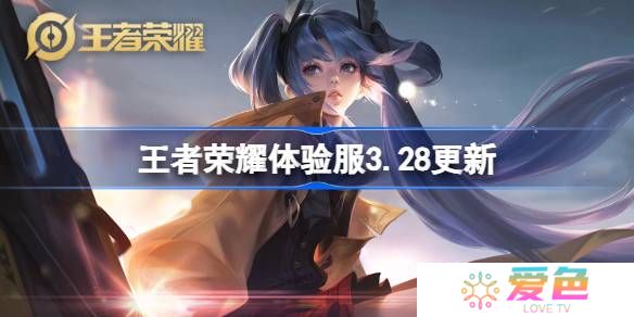 王者荣耀体验服3.28有什么更新-王者荣耀3月28日体验服更新内容