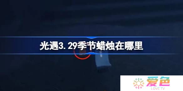 光遇3.29季节蜡烛在哪里-光遇3月29日季节蜡烛位置攻略