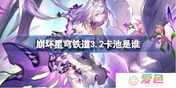 崩坏星穹铁道3.2卡池是谁-崩坏星穹铁道3.2卡池介绍