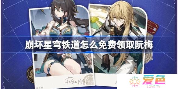崩坏星穹铁道怎么免费领取阮梅-崩坏星穹铁道免费领取阮梅攻略