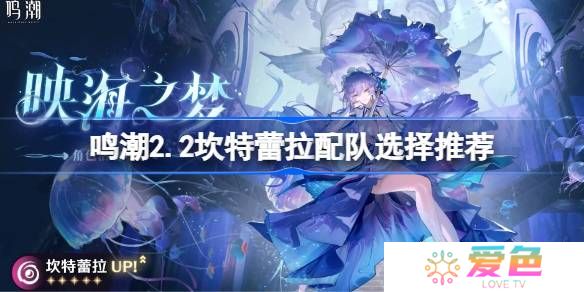 鸣潮2.2坎特蕾拉该怎么进行配队-鸣潮2.2坎特蕾拉配队选择推荐