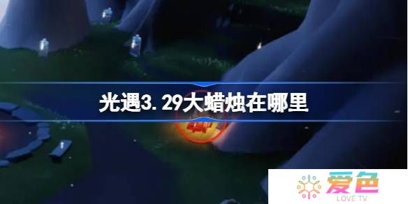 光遇3.29大蜡烛在哪里-光遇3月29日大蜡烛位置攻略