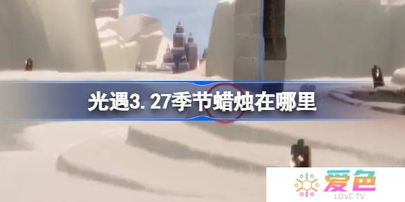 光遇3.27季节蜡烛在哪里-光遇3月27日季节蜡烛位置攻略