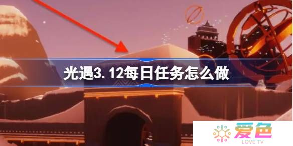 光遇3.12每日任务怎么做-光遇3月12日每日任务做法攻略