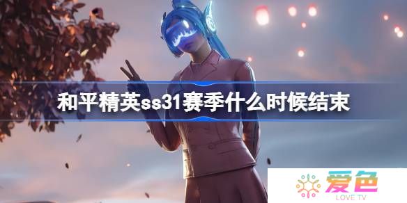 和平精英SS31赛季什么时候结束-和平精英SS31赛季结束时间