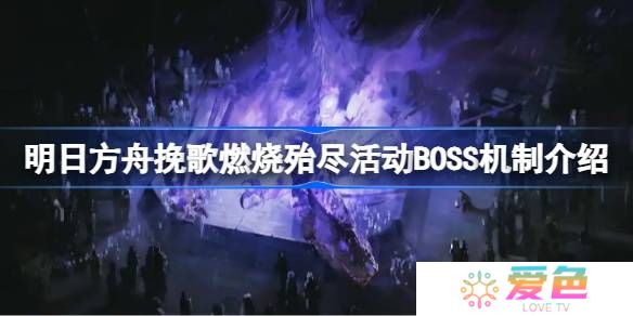 明日方舟挽歌燃烧殆尽活动BOSS机制介绍-挽歌燃烧殆尽活动BOSS机制怎么样