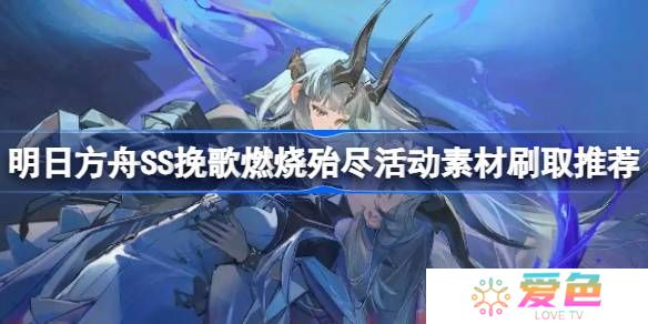 明日方舟SS挽歌燃烧殆尽活动素材怎么刷-明日方舟SS挽歌燃烧殆尽活动素材刷取推荐