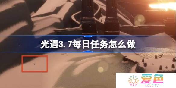 光遇3.10每日任务怎么做-光遇3月10日每日任务做法攻略