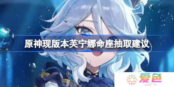 原神现版本芙宁娜命座抽取建议-原神现版本芙宁娜还需要去补命座吗