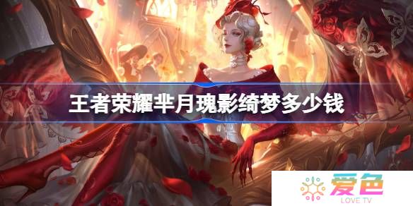 王者荣耀芈月瑰影绮梦多少钱-王者荣耀芈月瑰影绮梦皮肤价格