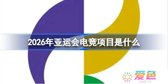 2026年亚运会电竞项目有哪些-2026年亚运会电竞项目一览