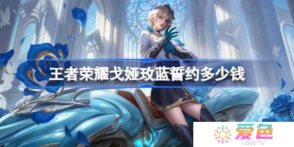 王者荣耀戈娅玫蓝誓约多少钱-王者荣耀戈娅玫蓝誓约皮肤价格