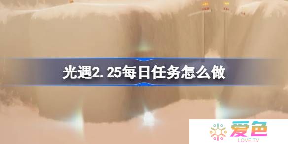 光遇2.25每日任务怎么做-光遇2月25日每日任务做法攻略