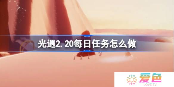 光遇2.20每日任务怎么做-光遇2月20日每日任务做法攻略