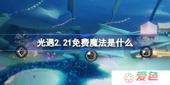 光遇2.21免费魔法是什么-光遇2月21日免费魔法收集攻略