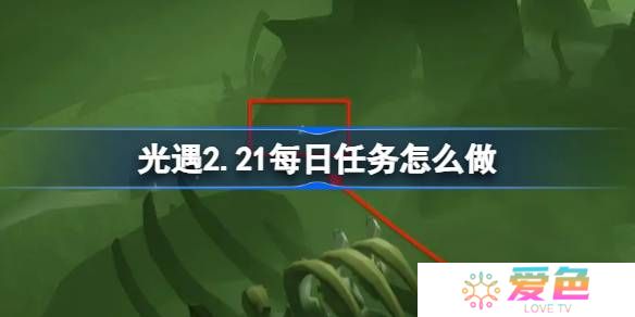 光遇2.21每日任务怎么做-光遇2月21日每日任务做法攻略