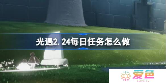 光遇2.24每日任务怎么做-光遇2月24日每日任务做法攻略