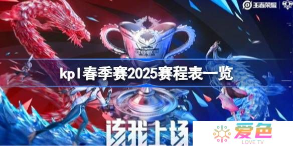 kpl春季赛2025赛程怎么样的-kpl春季赛2025赛程表一览