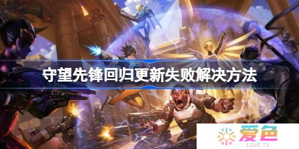 守望先锋回归更新失败怎么解决-守望先锋回归更新失败解决方法