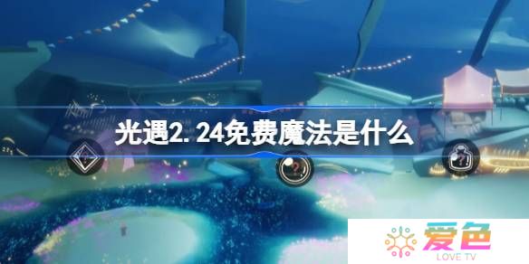 光遇2.24免费魔法是什么-光遇2月24日免费魔法收集攻略