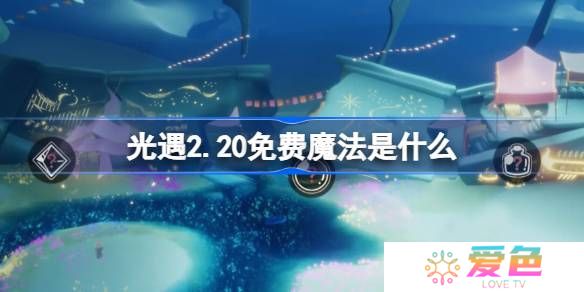 光遇2.20免费魔法是什么-光遇2月20日免费魔法收集攻略