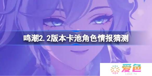 鸣潮2.2版本卡池会复刻哪些角色-鸣潮2.2版本卡池角色情报猜测