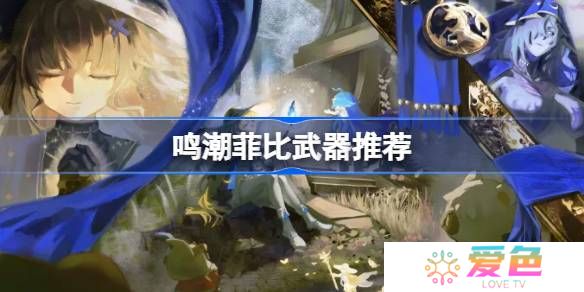 鸣潮菲比武器怎么选-鸣潮菲比武器推荐