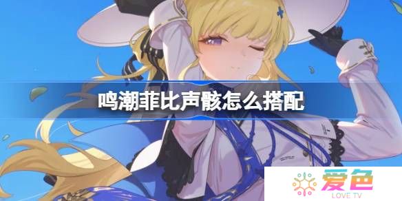 鸣潮菲比声骸怎么搭配-鸣潮菲比声骸推荐