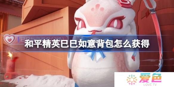 和平精英巳巳如意背包怎么获得-和平精英巳巳如意背包获取攻略