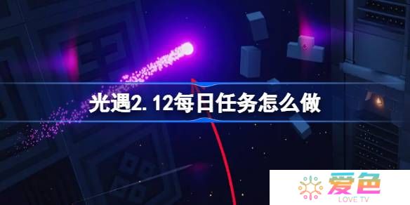 光遇2.12每日任务怎么做-光遇2月12日每日任务做法攻略