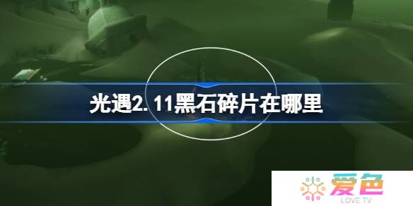 光遇2.11黑石碎片在哪里-光遇2月11日黑石碎片位置攻略