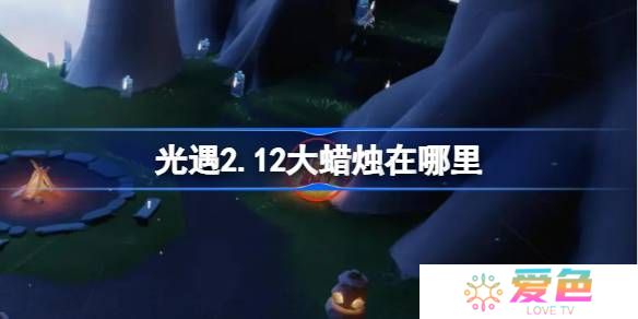 光遇2.12大蜡烛在哪里-光遇2月12日大蜡烛位置攻略