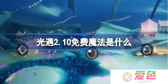 光遇2.10免费魔法是什么-光遇2月10日免费魔法收集攻略