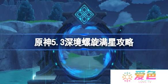 原神5.3深境螺旋满星攻略-原神5.3深渊怎么打