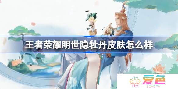 王者荣耀明世隐牡丹皮肤怎么样-王者荣耀明世隐牡丹主题皮肤曝光