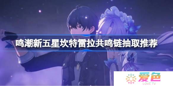 鸣潮新五星坎特雷拉共鸣链抽取推荐-鸣潮新五星坎特雷拉共鸣链收益怎么样