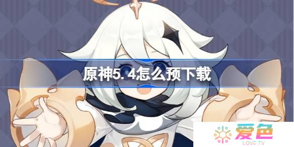 原神5.4怎么预下载 原神5.4预下载开启