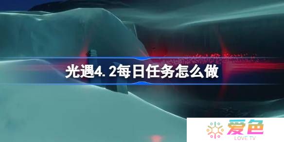 光遇4.2每日任务怎么做-光遇4月2日每日任务做法攻略