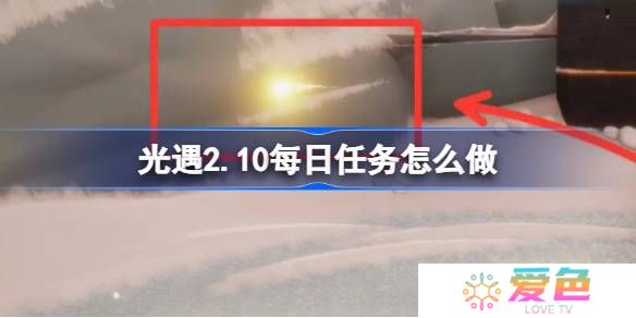 光遇2.10每日任务怎么做-光遇2月10日每日任务做法攻略