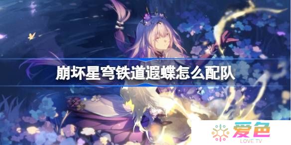 崩坏星穹铁道遐蝶怎么配队-崩铁遐蝶队伍推荐