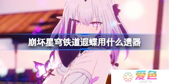 崩坏星穹铁道遐蝶遗器怎么选择-崩铁遐蝶遗器推荐