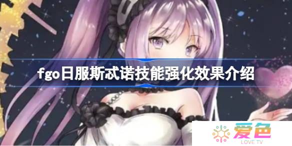 fgo日服斯忒诺技能强化效果介绍-fgo日服斯忒诺技能强化效果怎么样