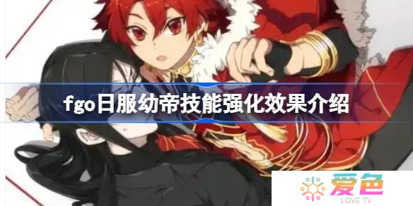 fgo日服幼帝技能强化效果介绍-fgo日服幼帝技能强化效果怎么样
