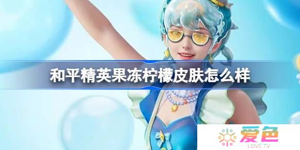 和平精英果冻柠檬怎么样-和平精英果冻柠檬皮肤价格