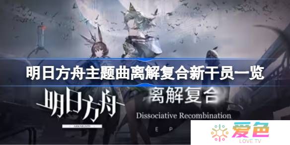 明日方舟主题曲离解复合新干员一览-明日方舟主题曲离解复合新干员有哪些