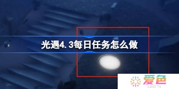 光遇4.3每日任务怎么做-光遇4月3日每日任务做法攻略