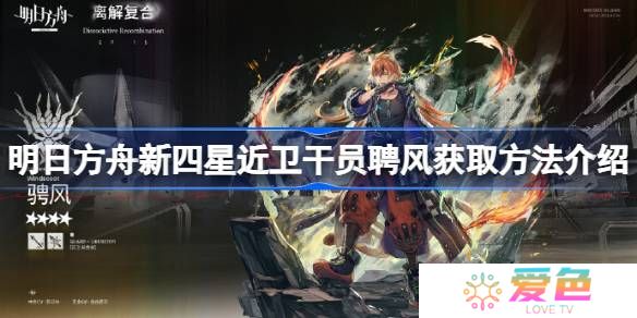 明日方舟新四星近卫干员聘风怎么获得-明日方舟新四星近卫干员聘风获取方法介绍