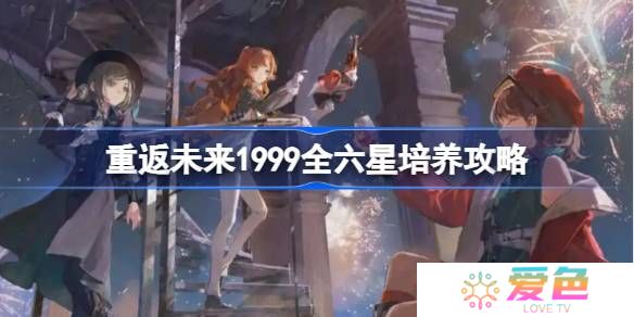 重返未来1999全六星培养攻略-重返未来全六星角色培养建议