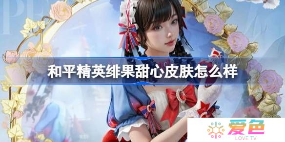 和平精英绯果甜心怎么样-和平精英绯果甜心皮肤价格